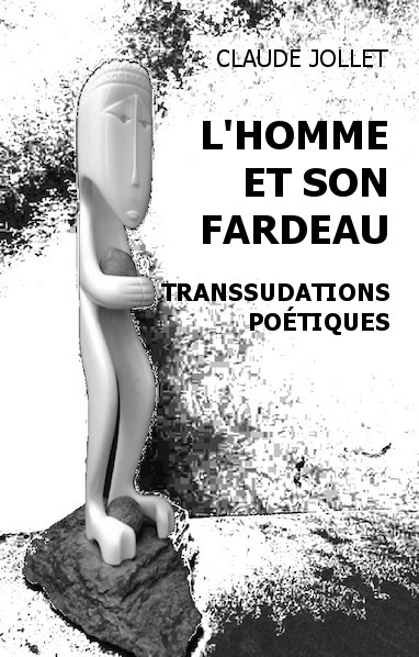L'Homme et son fardeau : transsudations poétiques. Recueil de poèmes et de quelques nouvelles. Auteur: Claude Jollet L'Homme et son fardeau : transsudations poétiques. Recueil de poèmes et de quelques nouvelles.  Auteur: Claude Jollet